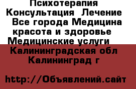 Психотерапия. Консультация. Лечение. - Все города Медицина, красота и здоровье » Медицинские услуги   . Калининградская обл.,Калининград г.